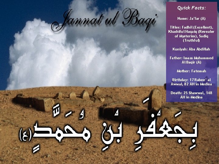 Quick Facts: Name: Ja’far (A) Titles: Fadhil (Excellent), Khashiful Haqaiq (Revealer of Mysteries), Sadiq