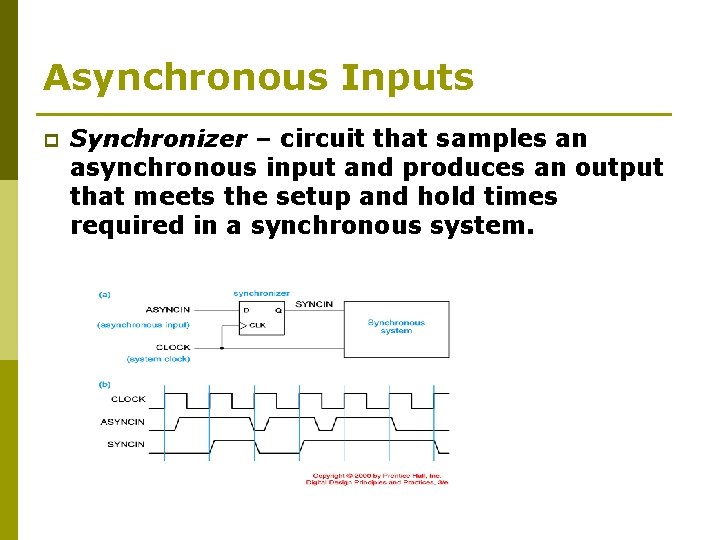 Asynchronous Inputs p Synchronizer – circuit that samples an asynchronous input and produces an