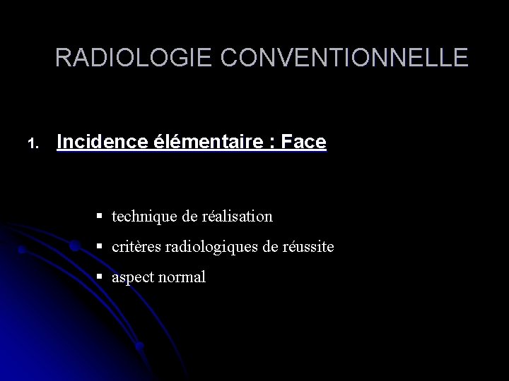 RADIOLOGIE CONVENTIONNELLE 1. Incidence élémentaire : Face § technique de réalisation § critères radiologiques