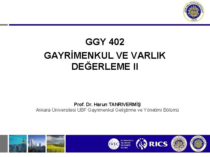 GGY 402 GAYRİMENKUL VE VARLIK DEĞERLEME II Prof. Dr. Harun TANRIVERMİŞ Ankara Üniversitesi UBF