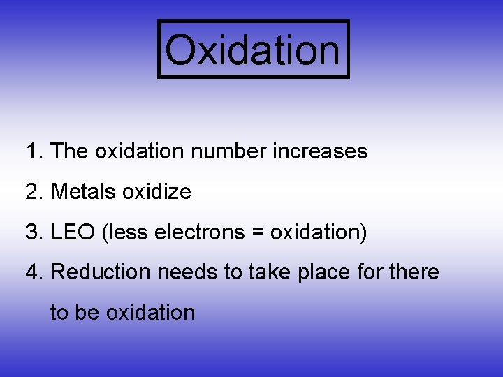 Oxidation 1. The oxidation number increases 2. Metals oxidize 3. LEO (less electrons =