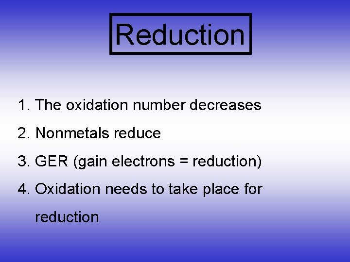 Reduction 1. The oxidation number decreases 2. Nonmetals reduce 3. GER (gain electrons =