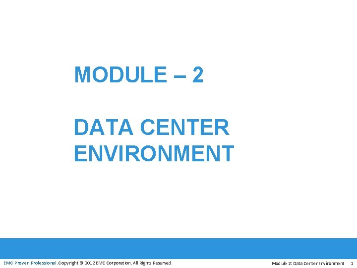 MODULE – 2 DATA CENTER ENVIRONMENT EMC Proven Professional. Copyright © 2012 EMC Corporation.