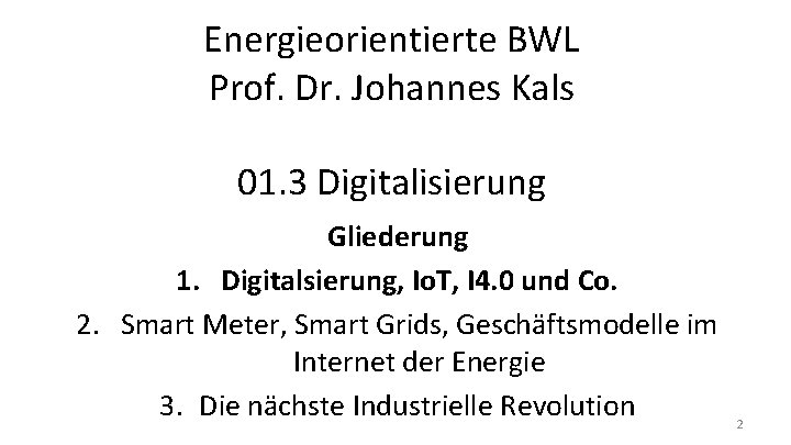 Energieorientierte BWL Prof. Dr. Johannes Kals 01. 3 Digitalisierung Gliederung 1. Digitalsierung, Io. T,