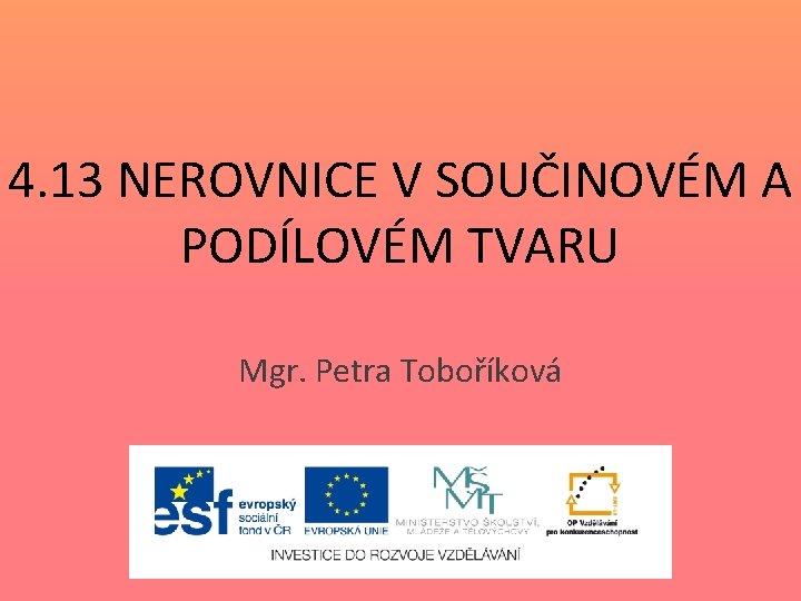4. 13 NEROVNICE V SOUČINOVÉM A PODÍLOVÉM TVARU Mgr. Petra Toboříková 4. 13 NEROVNICE V SOUČINOVÉM A PODÍLOVÉM TVARU Mgr. Petra Toboříková