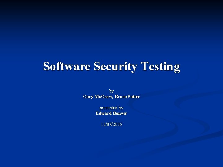 Software Security Testing by Gary Mc. Graw, Bruce Potter presented by Edward Bonver 11/07/2005