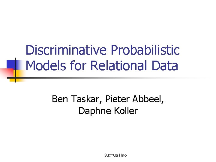 Discriminative Probabilistic Models for Relational Data Ben Taskar, Pieter Abbeel, Daphne Koller Guohua Hao