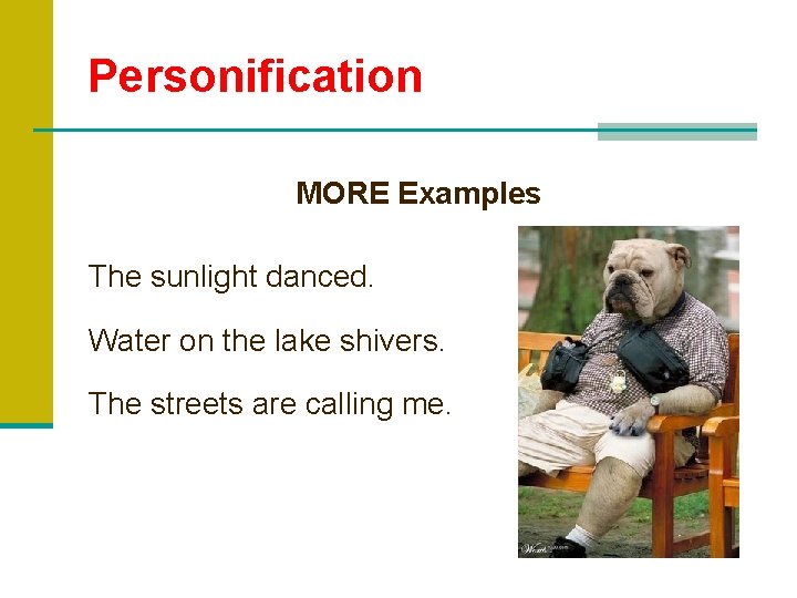Personification MORE Examples The sunlight danced. Water on the lake shivers. The streets are