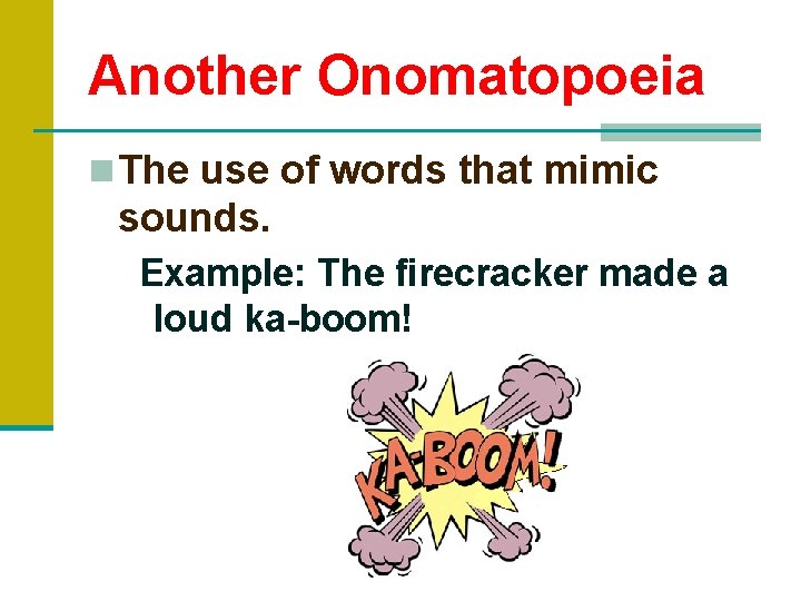 Another Onomatopoeia n The use of words that mimic sounds. Example: The firecracker made
