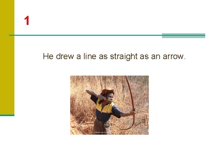 1 He drew a line as straight as an arrow. 