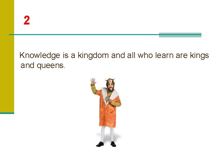 2 Knowledge is a kingdom and all who learn are kings and queens. 