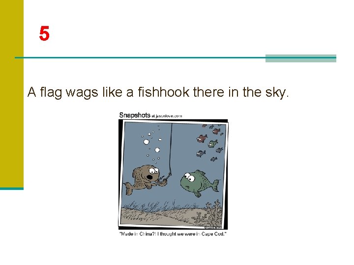 5 A flag wags like a fishhook there in the sky. 