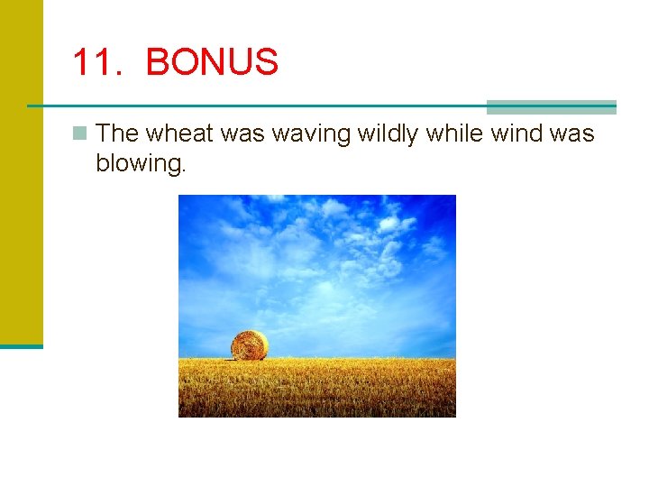 11. BONUS n The wheat was waving wildly while wind was blowing. 