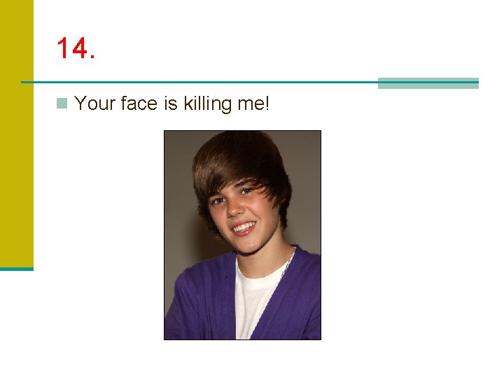 14. n Your face is killing me! 