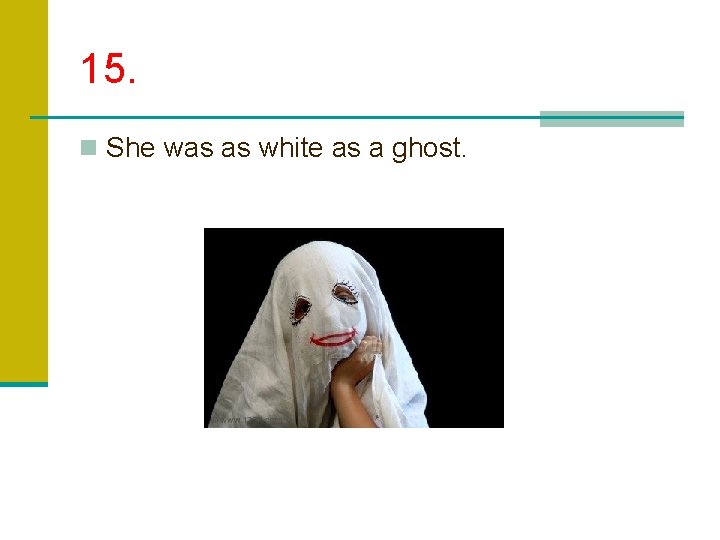 15. n She was as white as a ghost. 