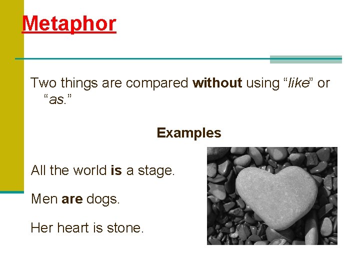 Metaphor Two things are compared without using “like” or “as. ” Examples All the