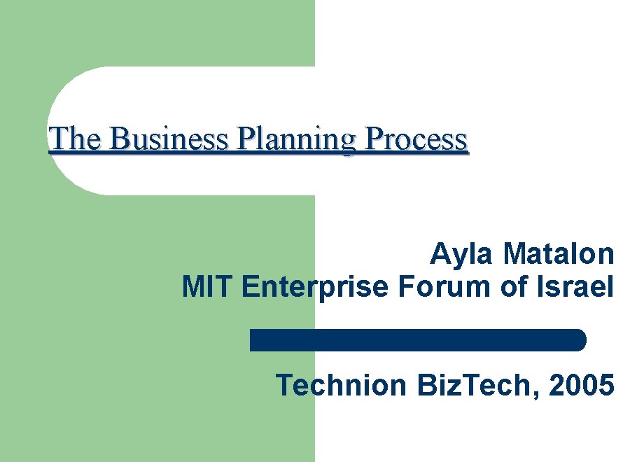 The Business Planning Process Ayla Matalon MIT Enterprise Forum of Israel Technion Biz. Tech,