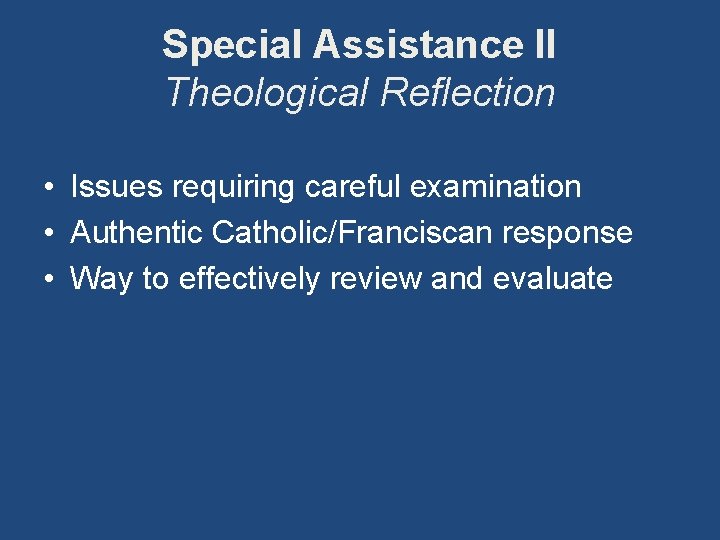 Special Assistance II Theological Reflection • Issues requiring careful examination • Authentic Catholic/Franciscan response