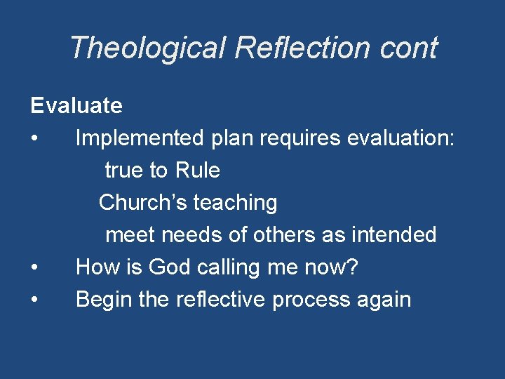 Theological Reflection cont Evaluate • Implemented plan requires evaluation: true to Rule Church’s teaching