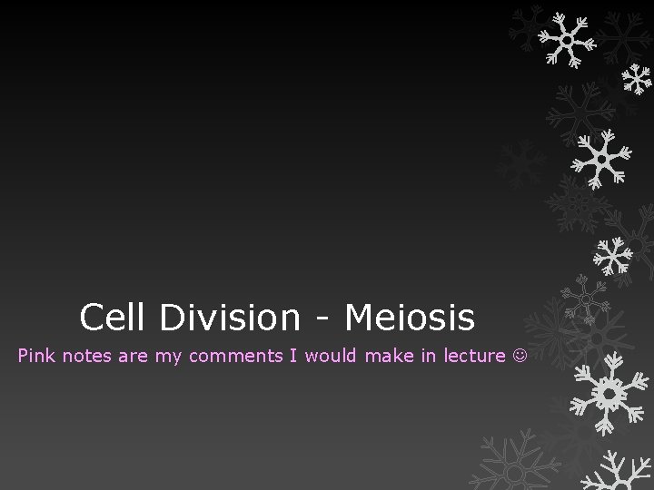 Cell Division - Meiosis Pink notes are my comments I would make in lecture