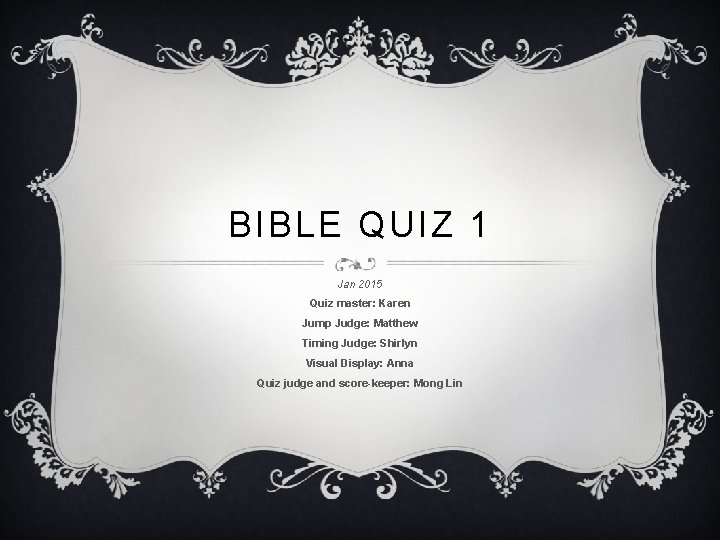 BIBLE QUIZ 1 Jan 2015 Quiz master: Karen Jump Judge: Matthew Timing Judge: Shirlyn