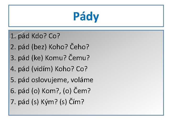 Pády 1. pád Kdo? Co? 2. pád (bez) Koho? Čeho? 3. pád (ke) Komu?