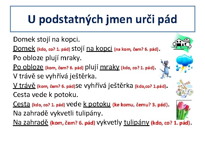 U podstatných jmen urči pád Domek stojí na kopci. Domek (kdo, co? 1. pád)