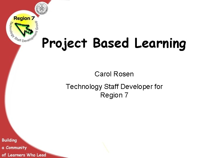 Project Based Learning Carol Rosen Technology Staff Developer for Region 7 