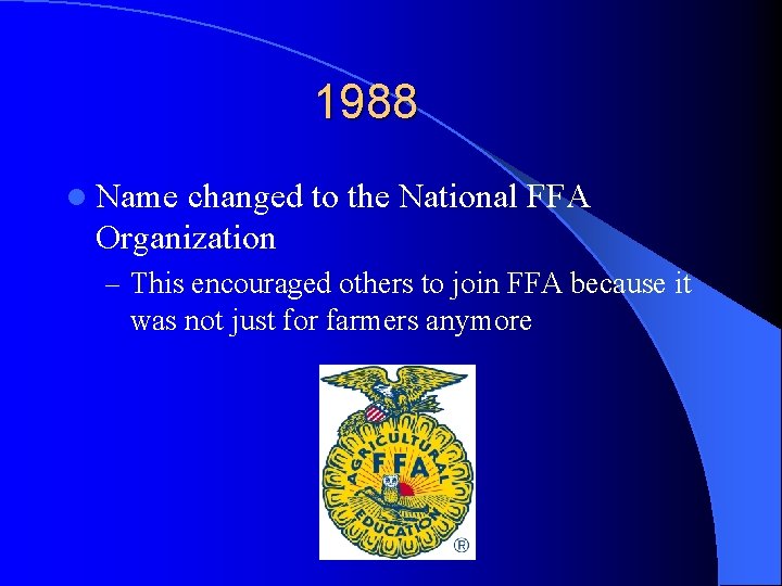 1988 l Name changed to the National FFA Organization – This encouraged others to