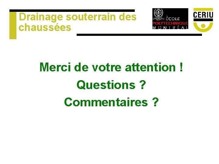 Drainage souterrain des chaussées Merci de votre attention ! Questions ? Commentaires ? Drainage souterrain des chaussées Merci de votre attention ! Questions ? Commentaires ?