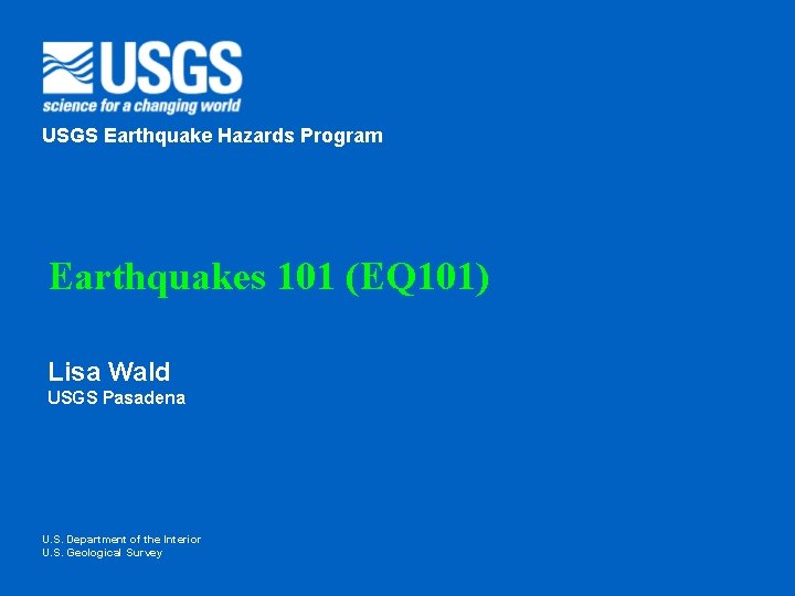 USGS Earthquake Hazards Program Earthquakes 101 (EQ 101) Lisa Wald USGS Pasadena U. S.