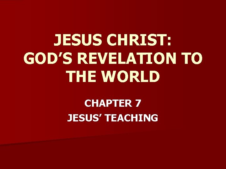 JESUS CHRIST: GOD’S REVELATION TO THE WORLD CHAPTER 7 JESUS’ TEACHING 