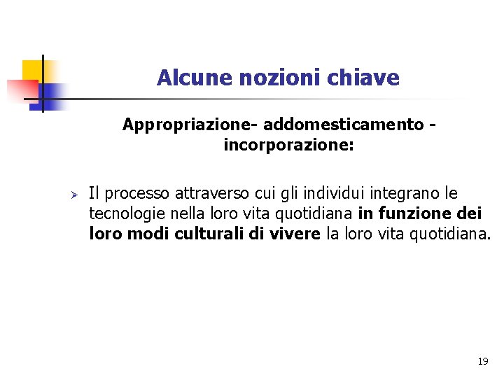 Alcune nozioni chiave Appropriazione- addomesticamento incorporazione: Ø Il processo attraverso cui gli individui integrano