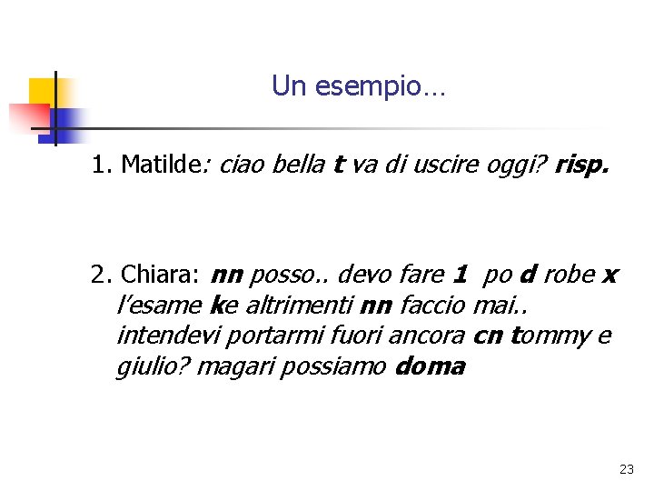 Un esempio… 1. Matilde: ciao bella t va di uscire oggi? risp. 2. Chiara: