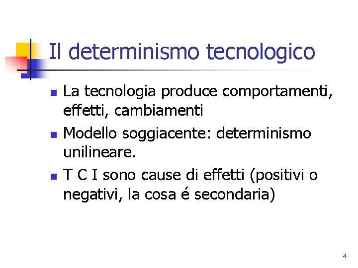 Il determinismo tecnologico n n n La tecnologia produce comportamenti, effetti, cambiamenti Modello soggiacente: