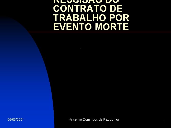 RESCISÃO DO CONTRATO DE TRABALHO POR EVENTO MORTE. 06/03/2021 Anselmo Domingos da Paz Junior