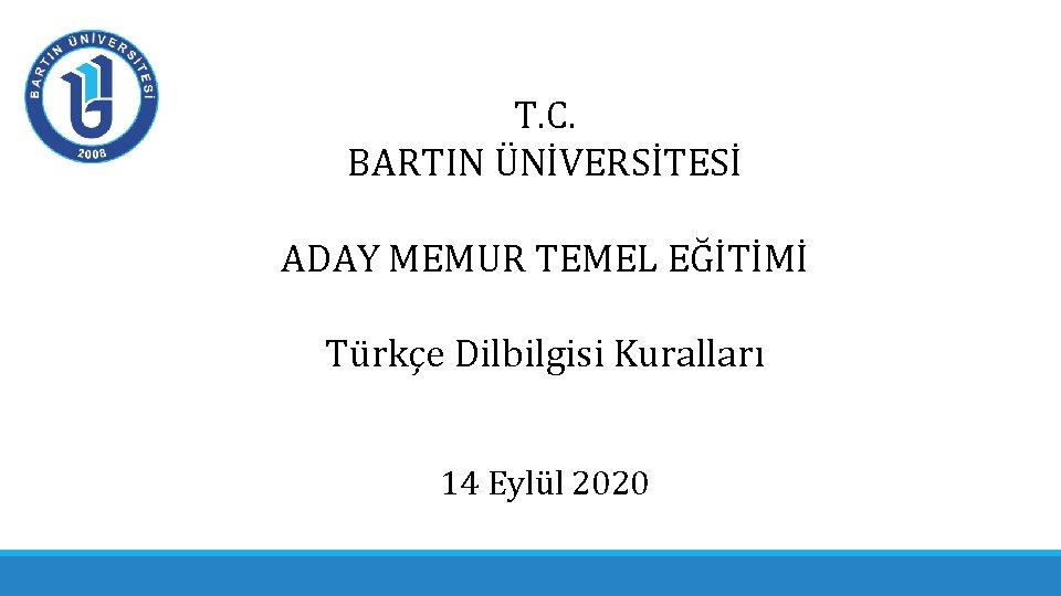 T. C. BARTIN ÜNİVERSİTESİ ADAY MEMUR TEMEL EĞİTİMİ Türkçe Dilbilgisi Kuralları 14 Eylül 2020