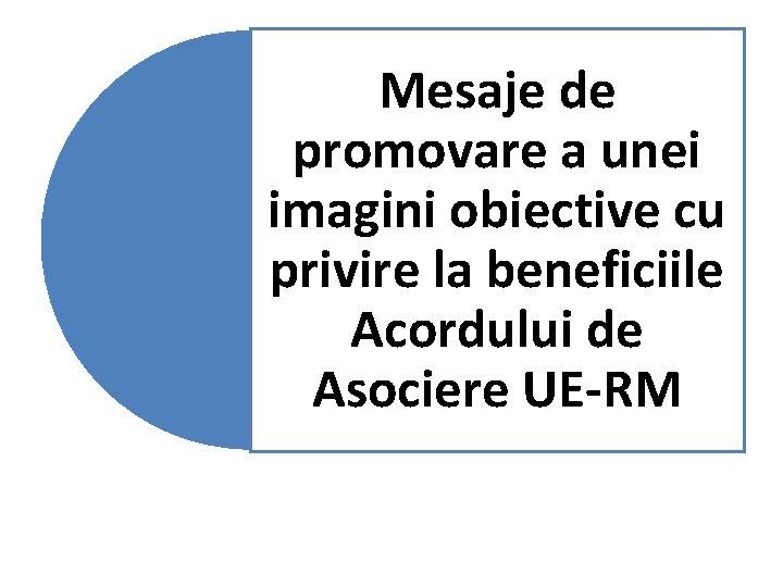 Mesaje de promovare a unei imagini obiective cu privire la beneficiile Acordului de Asociere