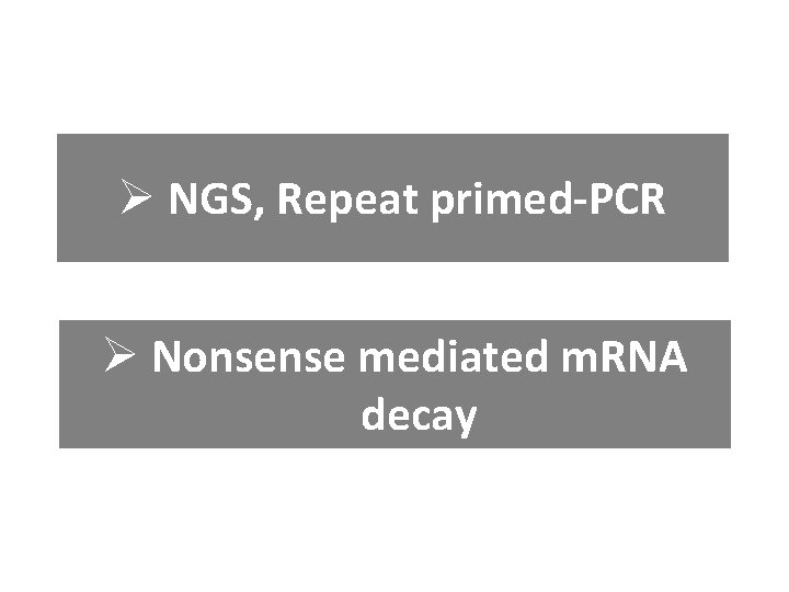 Ø NGS, Repeat primed-PCR Ø Nonsense mediated m. RNA decay 