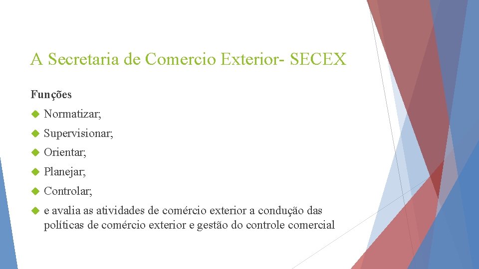 A Secretaria de Comercio Exterior- SECEX Funções Normatizar; Supervisionar; Orientar; Planejar; Controlar; e avalia