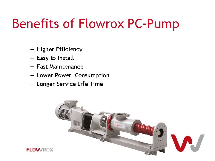 Benefits of Flowrox PC-Pump ― ― ― Higher Efficiency Easy to Install Fast Maintenance