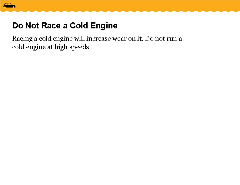 Do Not Race a Cold Engine Racing a cold engine will increase wear on