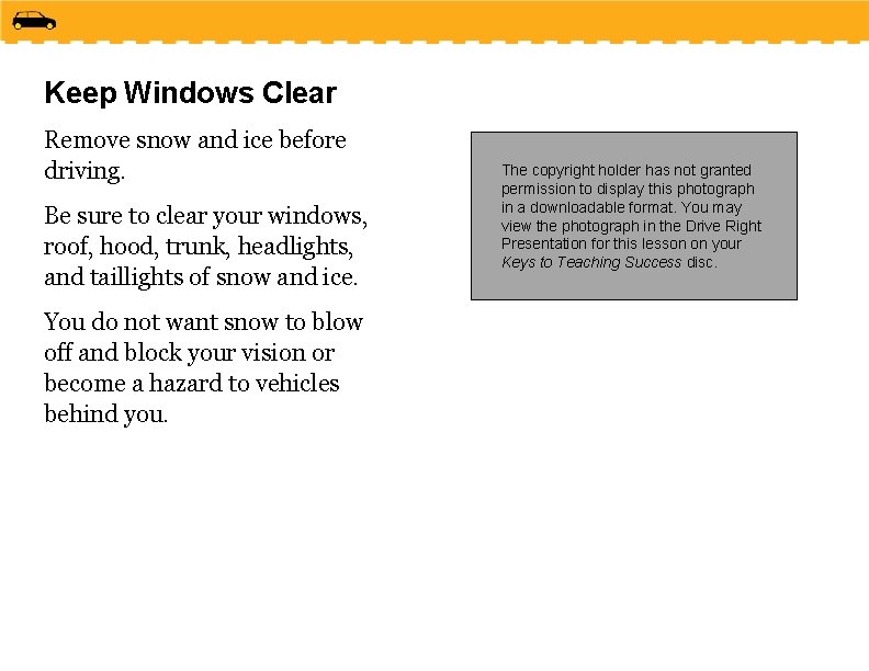 Keep Windows Clear Remove snow and ice before driving. Be sure to clear your