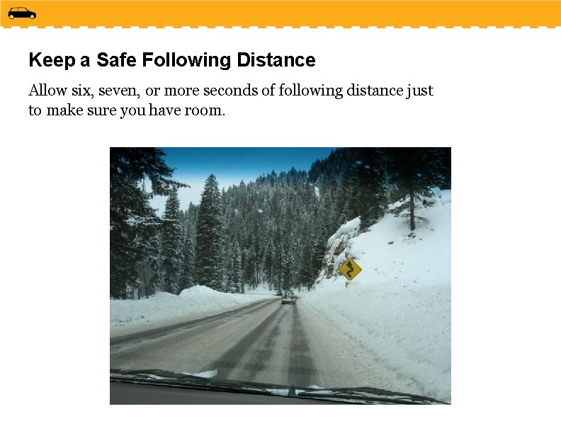 Keep a Safe Following Distance Allow six, seven, or more seconds of following distance