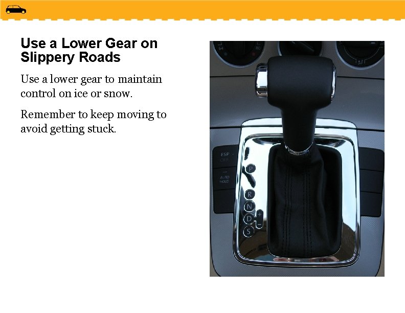 Use a Lower Gear on Slippery Roads Use a lower gear to maintain control