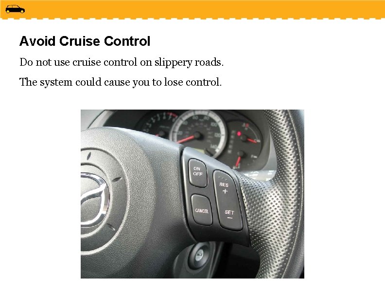 Avoid Cruise Control Do not use cruise control on slippery roads. The system could