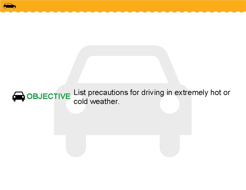 OBJECTIVE List precautions for driving in extremely hot or cold weather. 