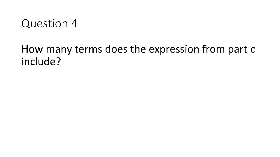 Question 4 How many terms does the expression from part c include? 