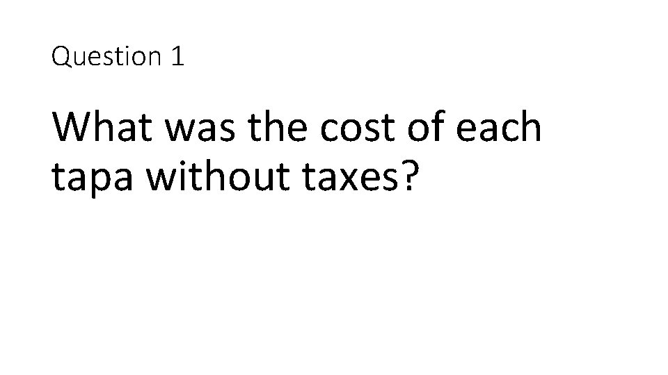 Question 1 What was the cost of each tapa without taxes? 