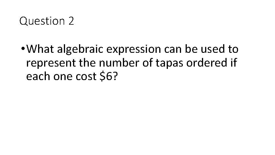 Question 2 • What algebraic expression can be used to represent the number of